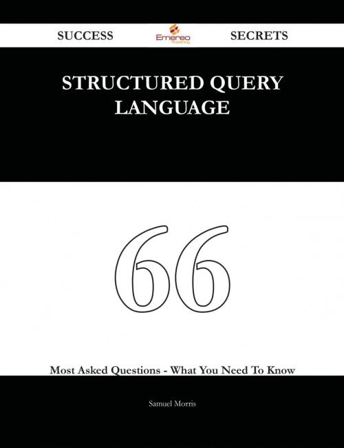 Cover of the book Structured Query Language 66 Success Secrets - 66 Most Asked Questions On Structured Query Language - What You Need To Know by Samuel Morris, Emereo Publishing