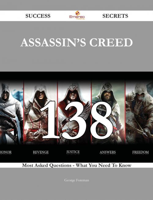 Cover of the book Assassin's Creed 138 Success Secrets - 138 Most Asked Questions On Assassin's Creed - What You Need To Know by George Foreman, Emereo Publishing