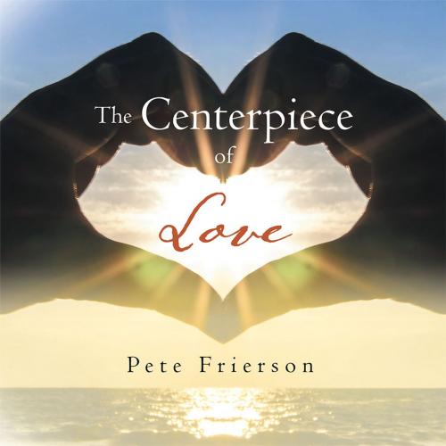 Cover of the book The Centerpiece of Love by Pete Frierson, Trafford Publishing