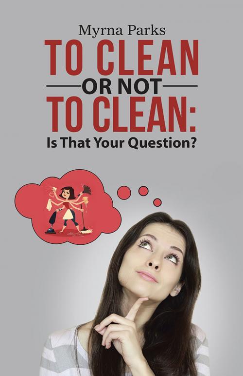 Cover of the book To Clean or Not to Clean: Is That Your Question? by Myrna Parks, WestBow Press