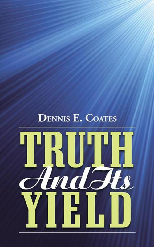 Cover of the book Truth and Its Yield by Dennis E. Coates, WestBow Press