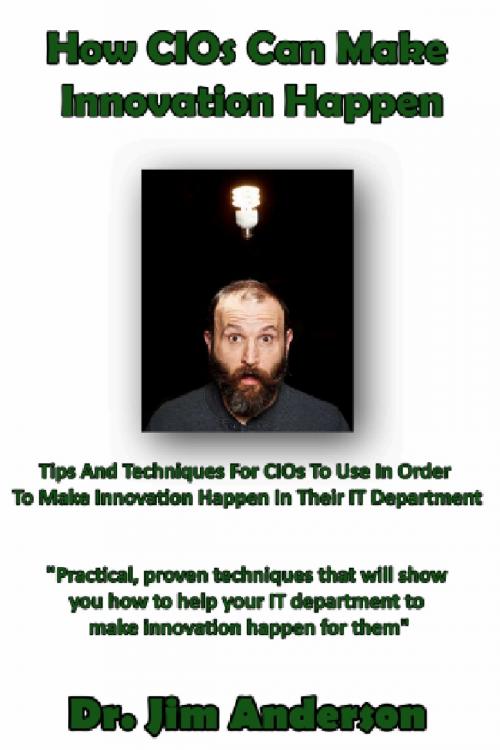 Cover of the book How CIOs Can Make Innovation Happen: Tips And Techniques For CIOs To Use In Order To Make Innovation Happen In Their IT Department by Jim Anderson, Jim Anderson