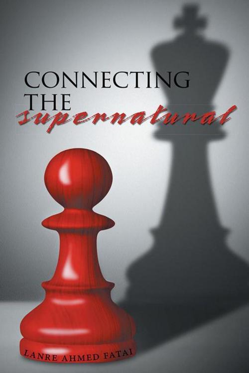 Cover of the book Connecting the Supernatural by Lanre Ahmed Fatai, AuthorHouse
