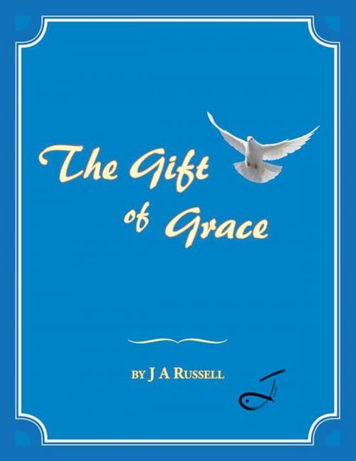 Cover of the book The Gift of Grace by J A Russell, AuthorHouse UK