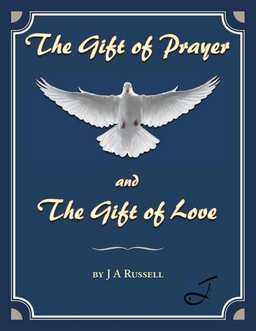 Cover of the book The Gift of Prayer and the Gift of Love by J A Russell, AuthorHouse UK