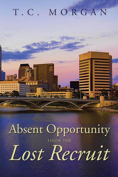Cover of the book Absent Opportunity Finds the Lost Recruit by T.C. Morgan, Xlibris US