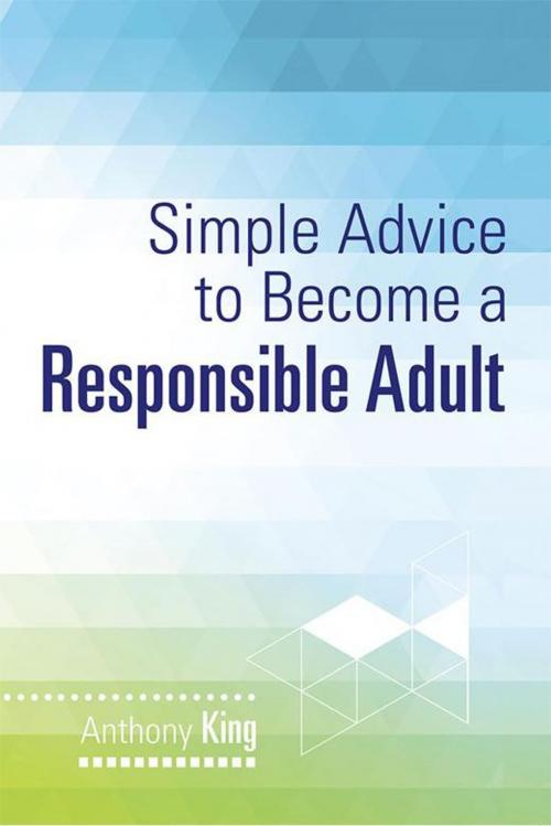 Cover of the book Simple Advice to Become a Responsible Adult by Anthony King, Xlibris US