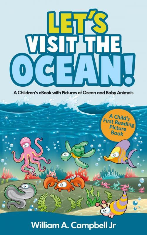 Cover of the book Let's Visit the Ocean! A Children's eBook with Pictures of Ocean Animals and Marine Life (A Child's 0-5 Age Group Reading Picture Book Series) by William A.Campbell Jr, Creative Styles Media
