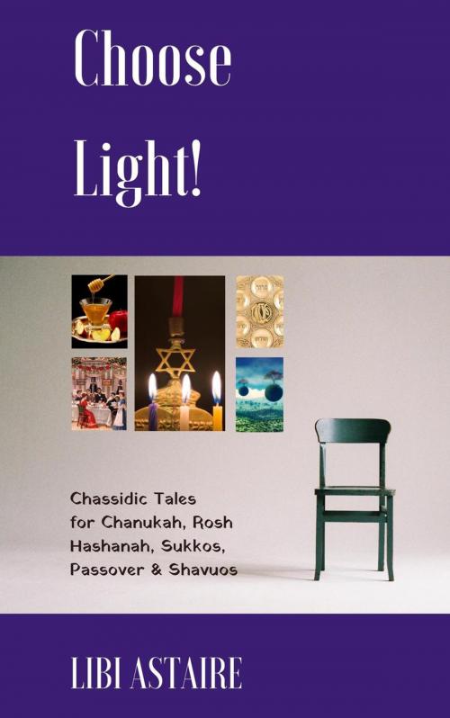 Cover of the book Choose Light! Chassidic Tales for Chanukah, Rosh Hashanah, Sukkos, Passover & Shavuos by Libi Astaire, Aster Press