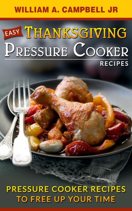 Cover of the book Easy Thanksgiving Pressure Cooker Recipes:Pressure Cooker Recipes to Free Up Your Time by William A.Campbell Jr, William Campbell