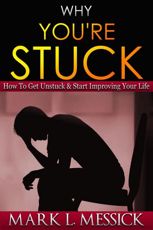 Cover of the book Why You're Stuck: How To Get Unstuck & Start Improving Your Life by Mark L. Messick, Grizzly Publishing