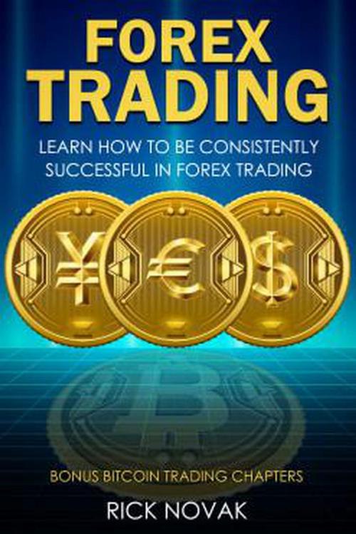 Cover of the book Forex Trading: Learn How to be Consistently Successful in Forex Trading by Rick Novak, Rick Novak