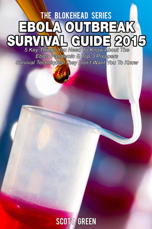 Cover of the book Ebola Outbreak Survival Guide 2015:5 Key Things You Need To Know About The Ebola Pandemic & Top 3 Preppers Survival Techniques They Don’t Want You To Know by Scott Green, Yap Kee Chong
