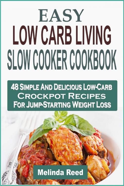 Cover of the book Easy Low Carb Living Slow Cooker Cookbook: 48 Simple And Delicious Low-Carb Crockpot Recipes For Jump-Starting Weight Loss by Melinda Reed, Childsworth Publishing