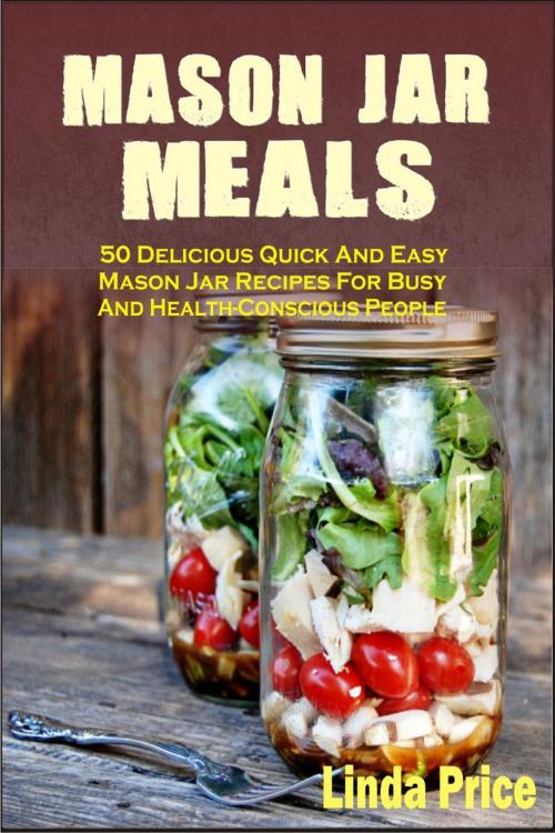 Cover of the book Mason Jar Meals: 50 Delicious Quick And Easy Mason Jar Recipes For Busy And Health-Conscious People by Linda Price, Winsome X