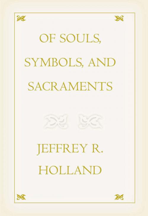 Cover of the book Of Souls, Symbols and Sacraments by Jeffery R. Holland, Deseret Book Company