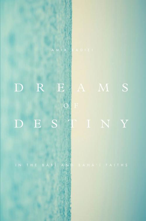 Cover of the book Dreams of Destiny in the Babi and Bahai Faiths by Amir Badiei, Bahai Publishing