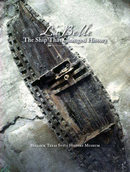 Cover of the book La Belle, the Ship That Changed History by Bullock Texas State History Museum, Jan Felts Bullock, Texas A&M University Press