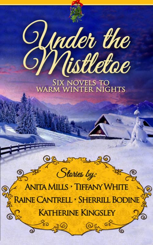 Cover of the book Under the Mistletoe by Anita Mills, Tiffany White, Raine Cantrell, Sherrill Bodine, Katherine Kingsley, Diversion Books
