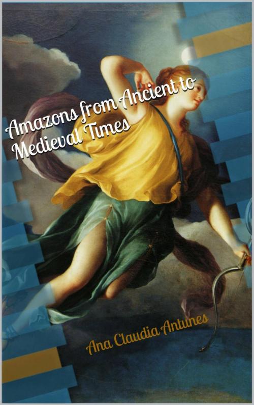 Cover of the book Amazons From Ancient To Medieval Times (The Memoirs Of An Amazon Series Book 1) by Ana Claudia Antunes, Ana Claudia Antunes