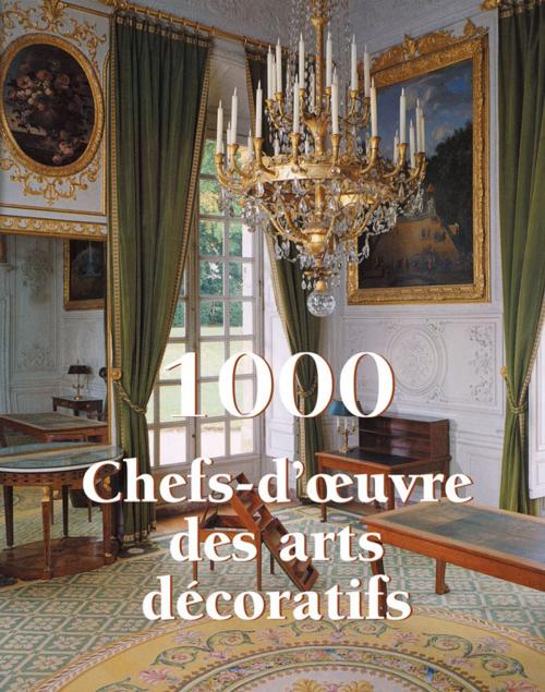 Cover of the book 1000 Chef-d'œuvre des Arts décoratifs by Victoria Charles, Parkstone International