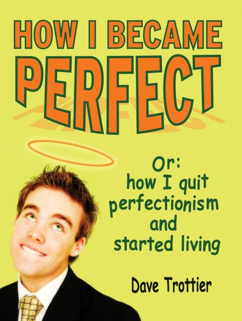Cover of the book How I Became Perfect (Or: How I Quit Perfectionism and Started Living) by Dave Trottier, Dave Trottier