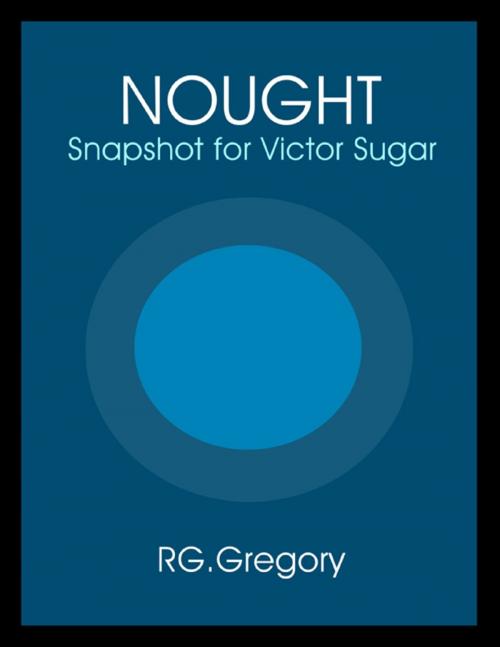 Cover of the book Nought - Snapshot for Victor Sugar by RG Gregory, Burgage Books