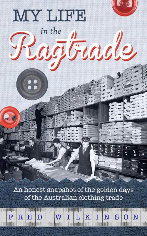 Cover of the book My Life in the Ragtrade: An honest snapshot of the golden days of the Australian clothing trade by Fred Wilkinson, MoshPit Publishing