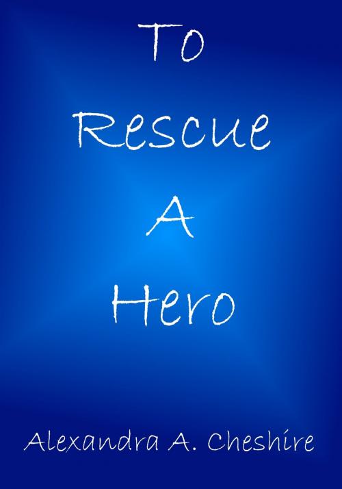 Cover of the book To Rescue A Hero by Alexandra A. Cheshire, Howling Wolf Books