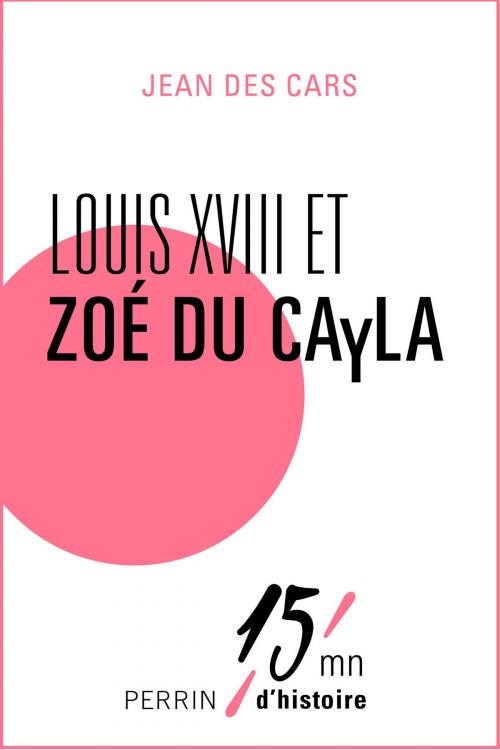 Cover of the book Louis XVIII et Zoé du Cayla by Jean des CARS, Place des éditeurs