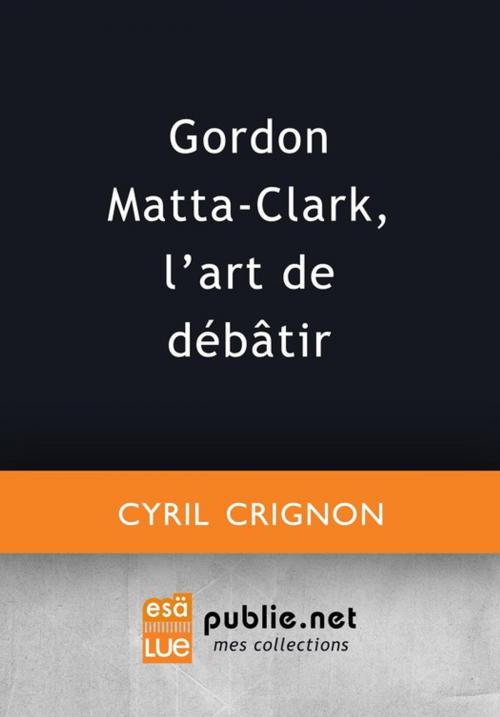 Cover of the book Gordon Matta-Clark, l'art de débâtir by Cyril Crignon, publie.net