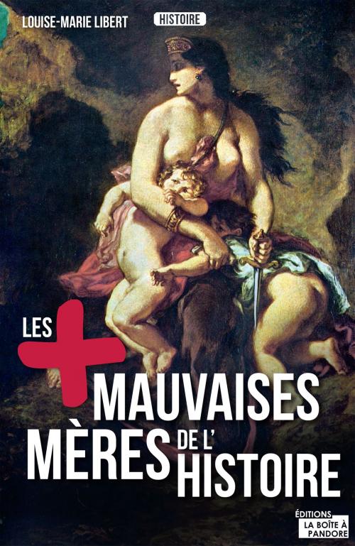 Cover of the book Les plus mauvaises mères de l'Histoire by Louise-Marie Libert, La Boîte à Pandore, La Boîte à Pandore