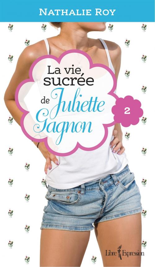 Cover of the book La Vie sucrée de Juliette Gagnon, tome 2 by Nathalie Roy, Libre Expression