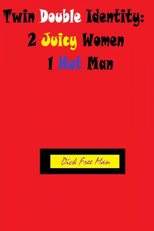 Cover of the book Twin Double Identity: 2 Juicy Women 1 Hot Man by Dick Free Man, Dick & Fionna Free Man