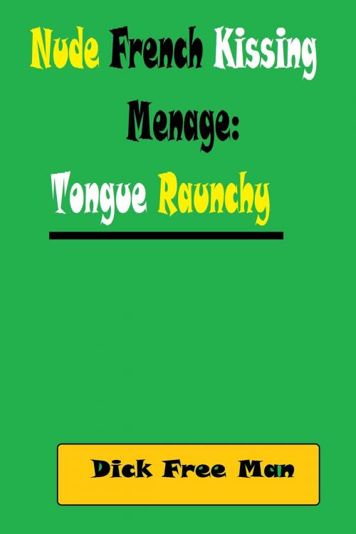 Cover of the book Nude French Kissing Menage: Tongue Raunchy by Dick Free Man, Dick & Fionna Free Man