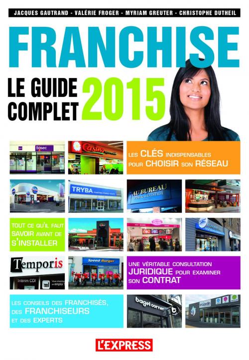 Cover of the book Franchise le guide complet 2015 by Jacques Gautrand, Valerie Froger, Myriam Greuter, Christophe Dutheil, Groupe Express