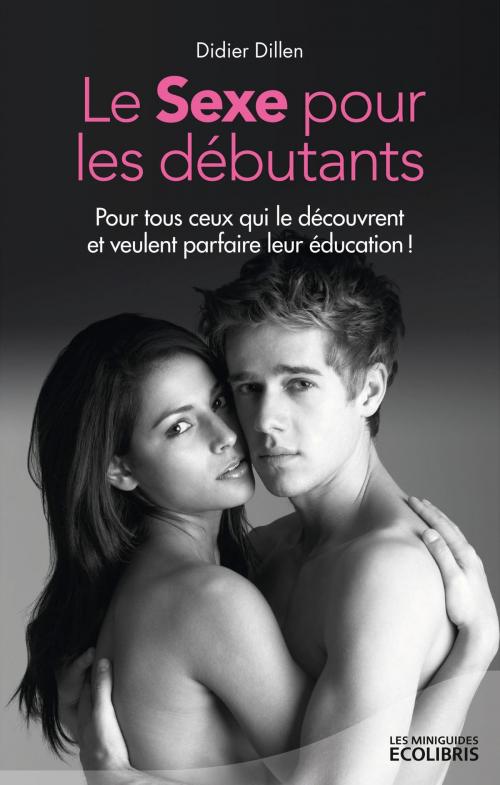 Cover of the book Le sexe pour les débutants by Didier Dillen, Ixelles Editions