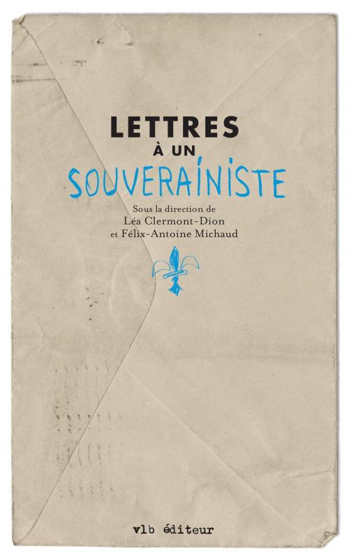 Cover of the book Lettres à un souverainiste by Léa Clermont-Dion, Félix-Antoine D. Michaud, VLB éditeur