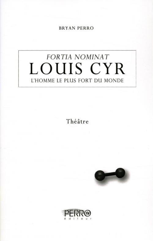 Cover of the book Louis Cyr, l'homme le plus fort du monde by Bryan Perro, Perro Éditeur