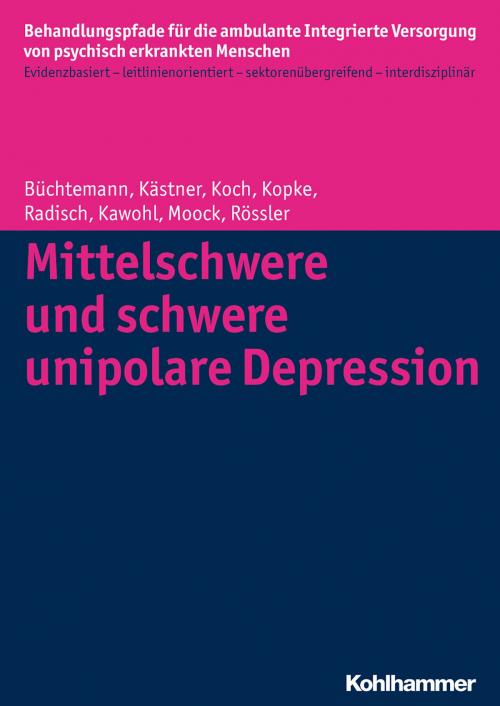 Cover of the book Mittelschwere und schwere unipolare Depression by Denise Kästner, Jeanett Radisch, Jörn Moock, Wulf Rössler, Jörn Moock, Kirsten Kopke, Wulf Rössler, Wolfram Kawohl, Christian Koch, Dorothea Büchtemann, Kohlhammer Verlag