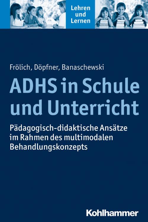 Cover of the book ADHS in Schule und Unterricht by Jan Frölich, Manfred Döpfner, Tobias Banaschewski, Andreas Gold, Cornelia Rosebrock, Rose Vogel, Renate Valtin, Kohlhammer Verlag