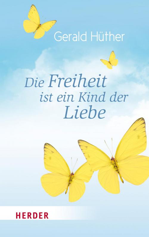 Cover of the book Die Freiheit ist ein Kind der Liebe - Die Liebe ist ein Kind der Freiheit by Maik Hosang, Prof. Gerald Hüther, Verlag Herder