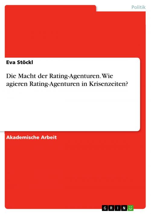 Cover of the book Die Macht der Rating-Agenturen. Wie agieren Rating-Agenturen in Krisenzeiten? by Eva Stöckl, GRIN Verlag