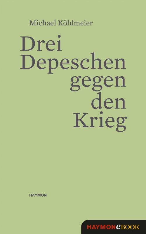 Cover of the book Drei Depeschen gegen den Krieg by Michael Köhlmeier, Haymon Verlag