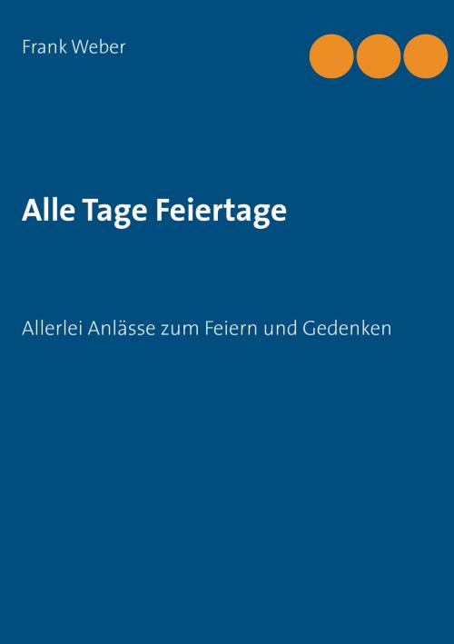 Cover of the book Alle Tage Feiertage by Frank Weber, Books on Demand