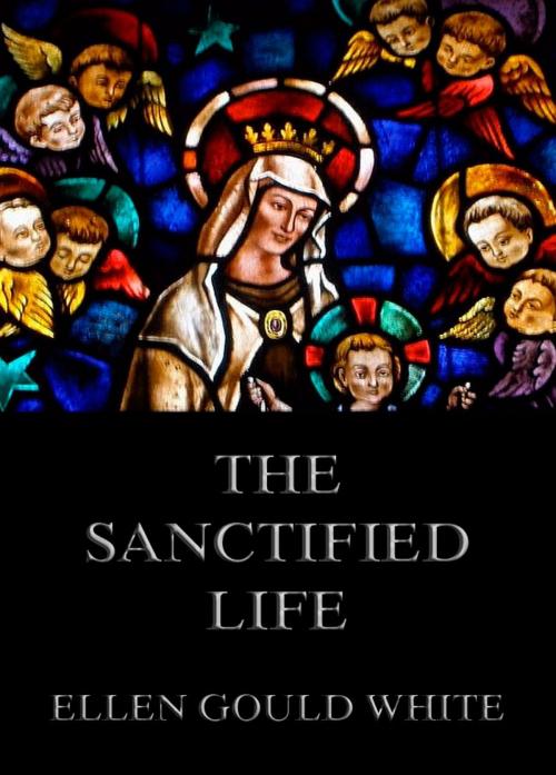 Cover of the book The Sanctified Life by Ellen Gould White, Jazzybee Verlag