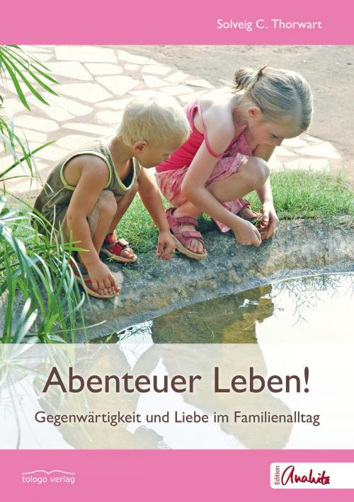 Cover of the book Abenteuer Leben! by Solveig C. Thorwart, tologo verlag