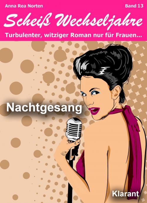 Cover of the book Nachtgesang! Scheiß Wechseljahre, Band 13. Turbulenter, witziger Liebesroman nur für Frauen... by Anna Rea Norten, Andrea Klier, Klarant