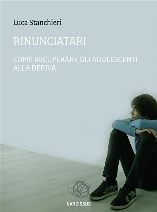 Cover of the book Rinunciatari, come recuperare gli adolescenti alla deriva by Luca Stanchieri, Luca Stanchieri