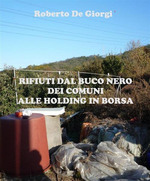Cover of the book Rifiuti dal buco nero dei Comuni alle Holding in Borsa by Roberto De Giorgi, Roberto De Giorgi